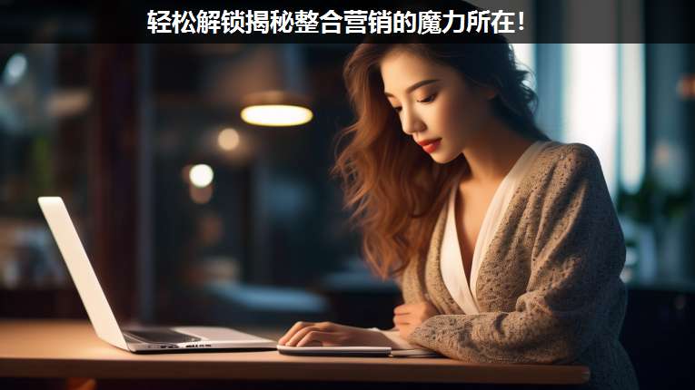 輕松解鎖揭秘整合營(yíng)銷的魔力所在!
